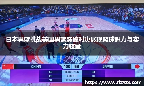 日本男篮挑战美国男篮巅峰对决展现篮球魅力与实力较量
