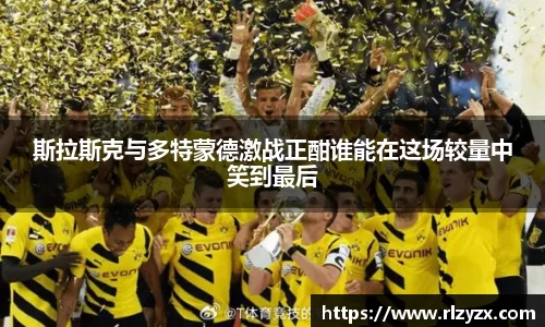 斯拉斯克与多特蒙德激战正酣谁能在这场较量中笑到最后
