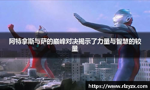 阿特拿斯与萨的巅峰对决揭示了力量与智慧的较量